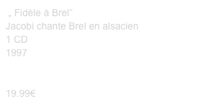  „ Fidèle à Brel“ Jacobi chante Brel en alsacien
1 CD
1997


19.99€ 